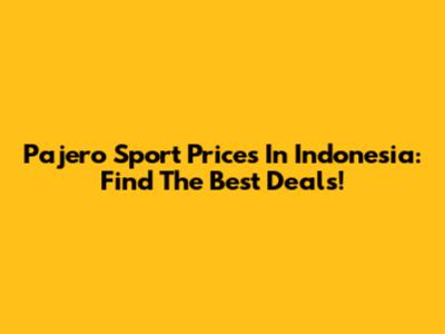 Pajero Sport Prices In Indonesia: Find The Best Deals!