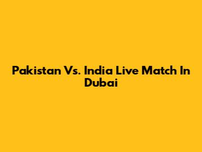 Pakistan Vs. India Live Match In Dubai