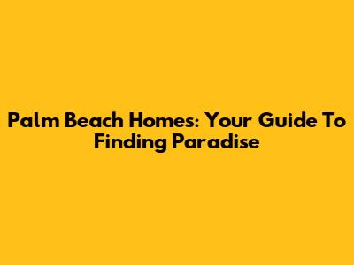 Palm Beach Homes: Your Guide To Finding Paradise