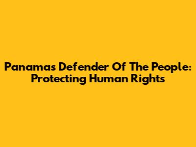 Panama's Defender Of The People: Protecting Human Rights