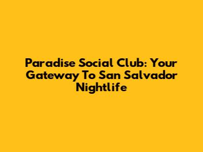 Paradise Social Club: Your Gateway To San Salvador Nightlife
