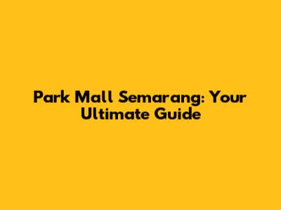 Park Mall Semarang: Your Ultimate Guide