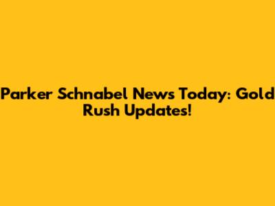Parker Schnabel News Today: Gold Rush Updates!