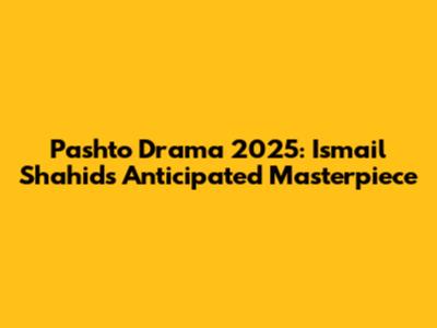 Pashto Drama 2025: Ismail Shahid's Anticipated Masterpiece
