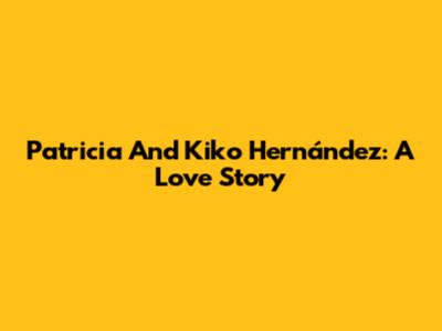 Patricia And Kiko Hernández: A Love Story