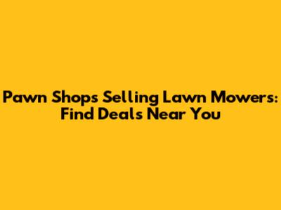 Pawn Shops Selling Lawn Mowers: Find Deals Near You