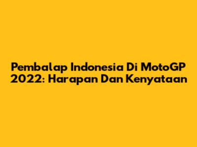 Pembalap Indonesia Di MotoGP 2022: Harapan Dan Kenyataan