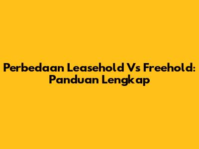 Perbedaan Leasehold Vs Freehold: Panduan Lengkap