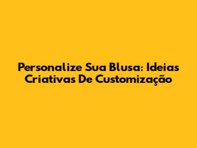 Personalize Sua Blusa: Ideias Criativas De Customização