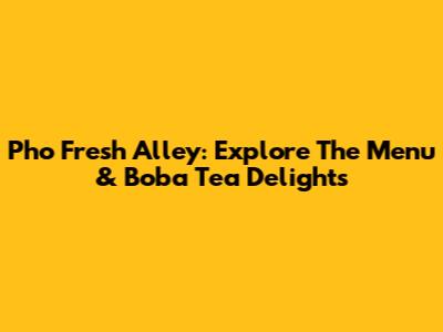 Pho Fresh Alley: Explore The Menu & Boba Tea Delights