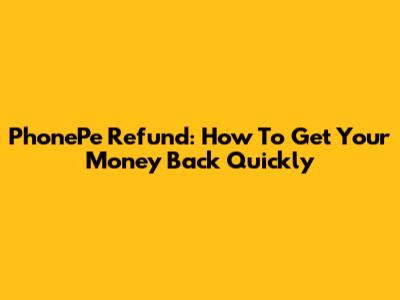 PhonePe Refund: How To Get Your Money Back Quickly