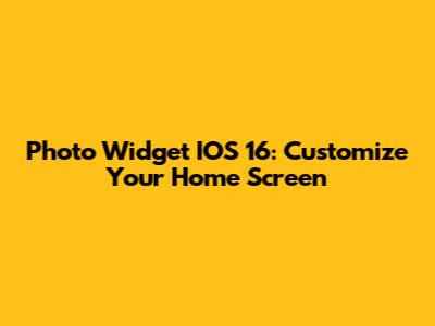 Photo Widget IOS 16: Customize Your Home Screen