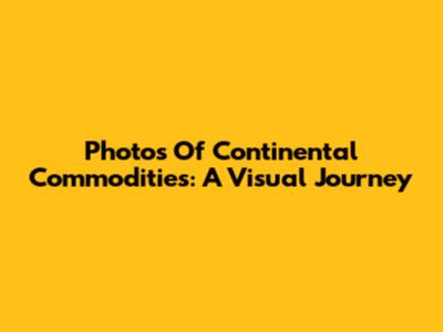 Photos Of Continental Commodities: A Visual Journey