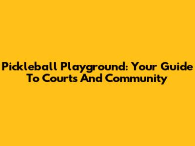 Pickleball Playground: Your Guide To Courts And Community