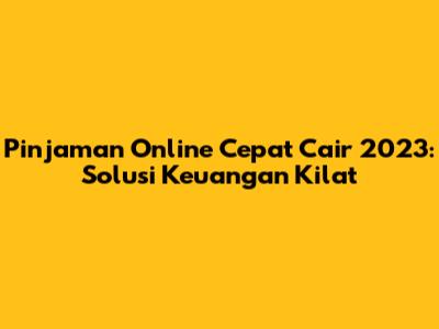 Pinjaman Online Cepat Cair 2023: Solusi Keuangan Kilat