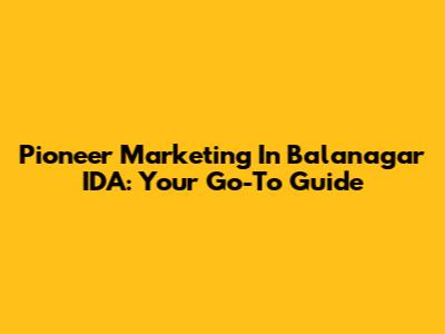 Pioneer Marketing In Balanagar IDA: Your Go-To Guide