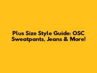 Plus Size Style Guide: OSC Sweatpants, Jeans & More!