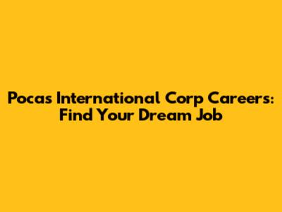 Pocas International Corp Careers: Find Your Dream Job