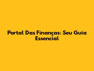Portal Das Finanças: Seu Guia Essencial