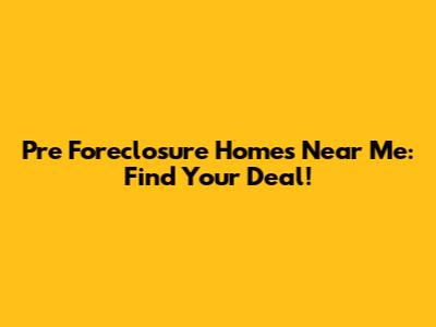Pre Foreclosure Homes Near Me: Find Your Deal!