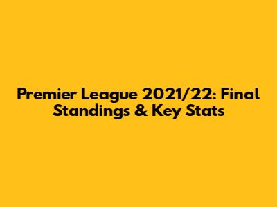 Premier League 2021/22: Final Standings & Key Stats