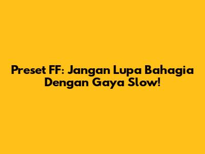 Preset FF: Jangan Lupa Bahagia Dengan Gaya Slow!