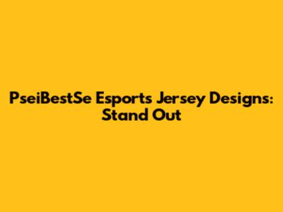 PseiBestSe Esports Jersey Designs: Stand Out