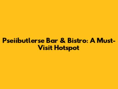 Pseiibutlerse Bar & Bistro: A Must-Visit Hotspot