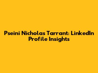 Pseini Nicholas Tarrant: LinkedIn Profile Insights
