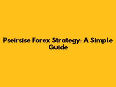 Pseirsise Forex Strategy: A Simple Guide