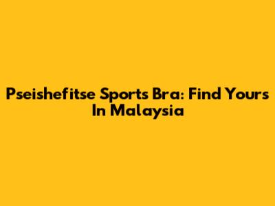 Pseishefitse Sports Bra: Find Yours In Malaysia