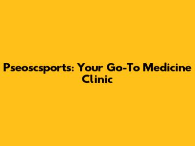 Pseoscsports: Your Go-To Medicine Clinic