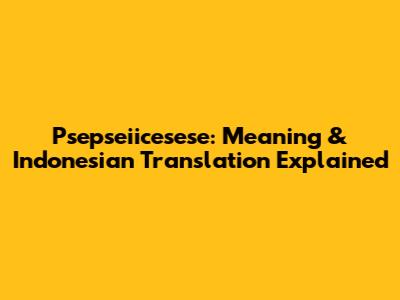 Psepseiicesese: Meaning & Indonesian Translation Explained
