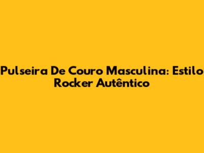 Pulseira De Couro Masculina: Estilo Rocker Autêntico