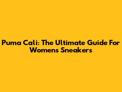 Puma Cali: The Ultimate Guide For Women's Sneakers