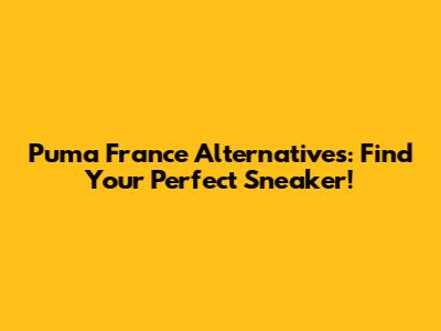 Puma France Alternatives: Find Your Perfect Sneaker!