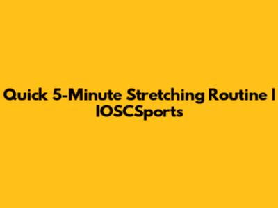 Quick 5-Minute Stretching Routine | IOSCSports