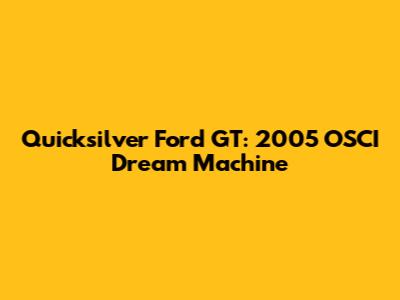 Quicksilver Ford GT: 2005 OSCI Dream Machine