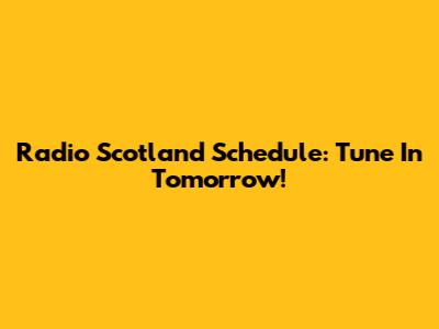 Radio Scotland Schedule: Tune In Tomorrow!