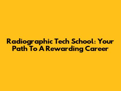 Radiographic Tech School: Your Path To A Rewarding Career