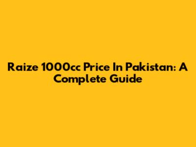 Raize 1000cc Price In Pakistan: A Complete Guide