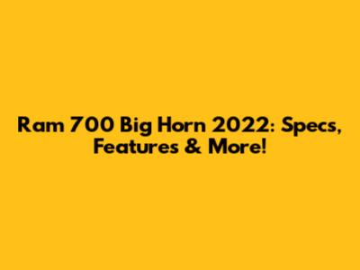 Ram 700 Big Horn 2022: Specs, Features & More!