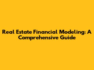 Real Estate Financial Modeling: A Comprehensive Guide