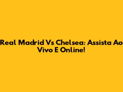 Real Madrid Vs Chelsea: Assista Ao Vivo E Online!
