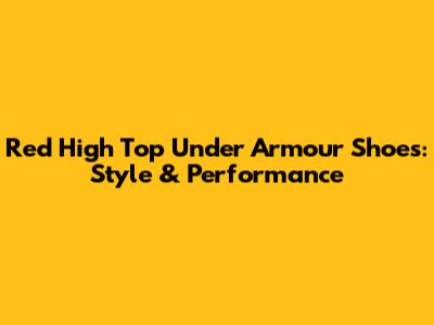 Red High Top Under Armour Shoes: Style & Performance