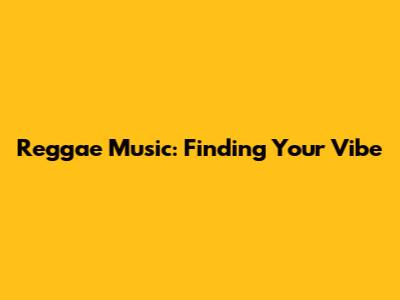 Reggae Music: Finding Your Vibe