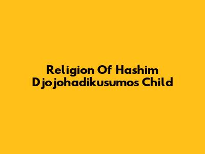 Religion Of Hashim Djojohadikusumo's Child