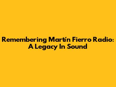 Remembering Martín Fierro Radio: A Legacy In Sound