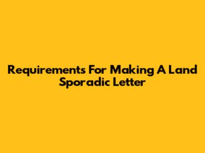 Requirements For Making A Land Sporadic Letter