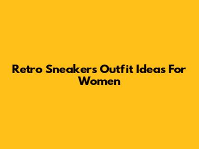 Retro Sneakers Outfit Ideas For Women